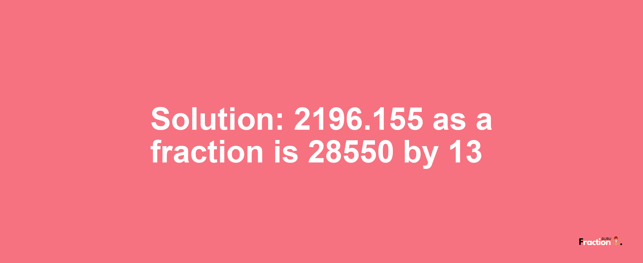 Solution:2196.155 as a fraction is 28550/13